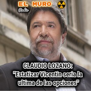 CLAUDIO LOZANO: «Estatizar Vicentín sería la última de las opciones»
